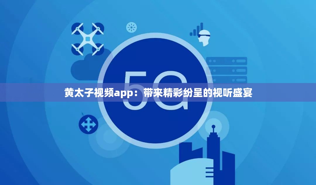 黄太子视频app：带来精彩纷呈的视听盛宴