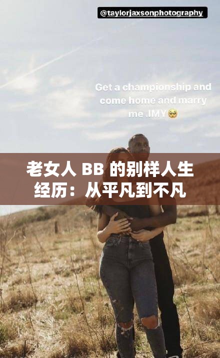 老女人 BB 的别样人生经历：从平凡到不凡