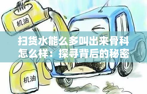 扫货水能么多叫出来骨科怎么样：探寻背后的秘密与真相