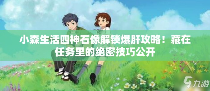 小森生活四神石像解锁爆肝攻略!藏在任务里的绝密技巧公开 小森生活四神石像解锁爆肝攻略!藏在任务里的绝密技巧公开