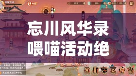 忘川风华录喂喵活动绝密技巧!手把手教你白嫖稀有名画+金箔