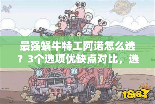 最强蜗牛特工阿诺怎么选?3个选项优缺点对比,选错直接废角色!