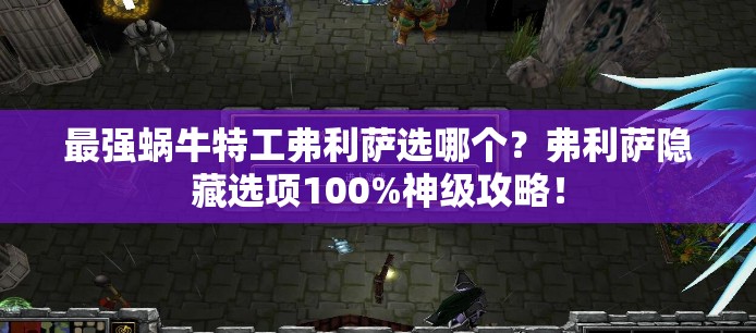 最强蜗牛特工弗利萨选哪个?弗利萨隐藏选项100%神级攻略!