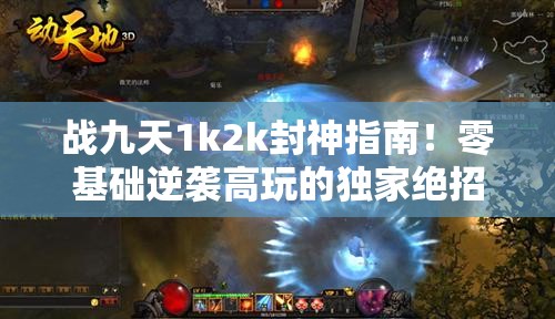 战九天1k2k封神指南!零基础逆袭高玩的独家绝招公开